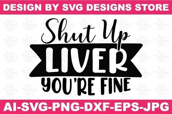 Shut Up Liver Youre Fine Funny Graphics for Crafts
